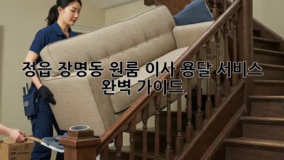 정읍 장명동 원룸 이사, 용달 서비스 완벽 가이드!