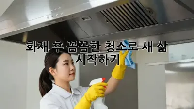 화재 후, 꼼꼼한 청소로 새 삶 시작하기