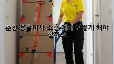 춘천 용달이사, 소형 이사, 어떻게 해야 할까요?